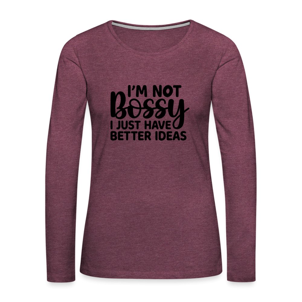 I'm Not Bossy I Just Have Better Ideas Women's Premium Long Sleeve T-Shirt - heather burgundy