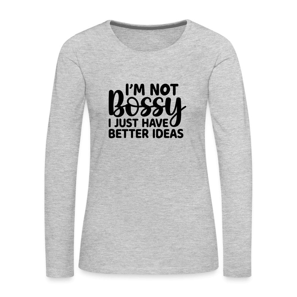 I'm Not Bossy I Just Have Better Ideas Women's Premium Long Sleeve T-Shirt - heather gray