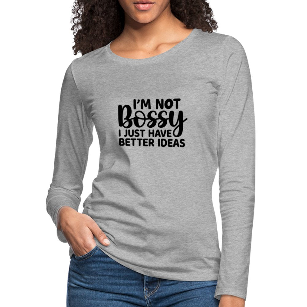 I'm Not Bossy I Just Have Better Ideas Women's Premium Long Sleeve T-Shirt - heather gray