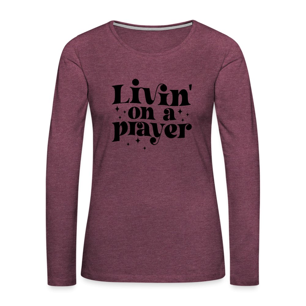 Livin on a Prayer Women's Premium Long Sleeve T-Shirt - heather burgundy