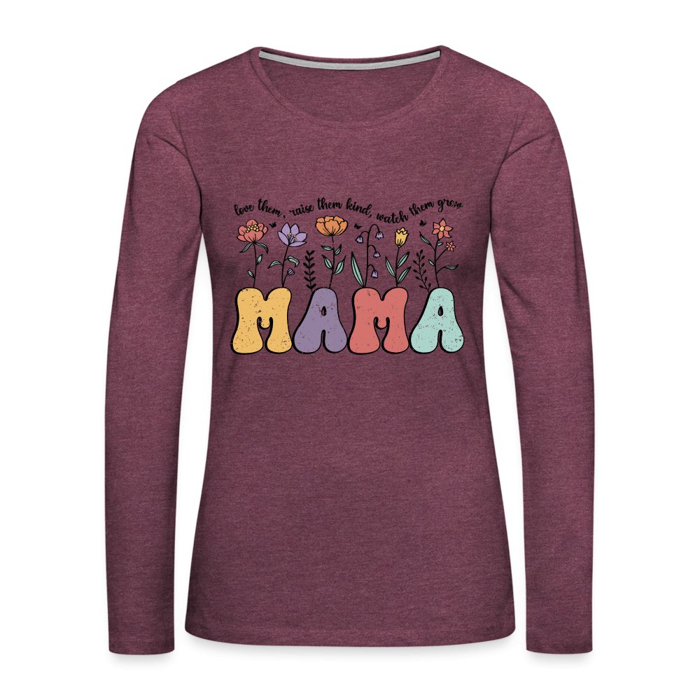 Mama, Love Them, Raise Them Kind, Watch Them Grow Women's Premium Long Sleeve T-Shirt - heather burgundy