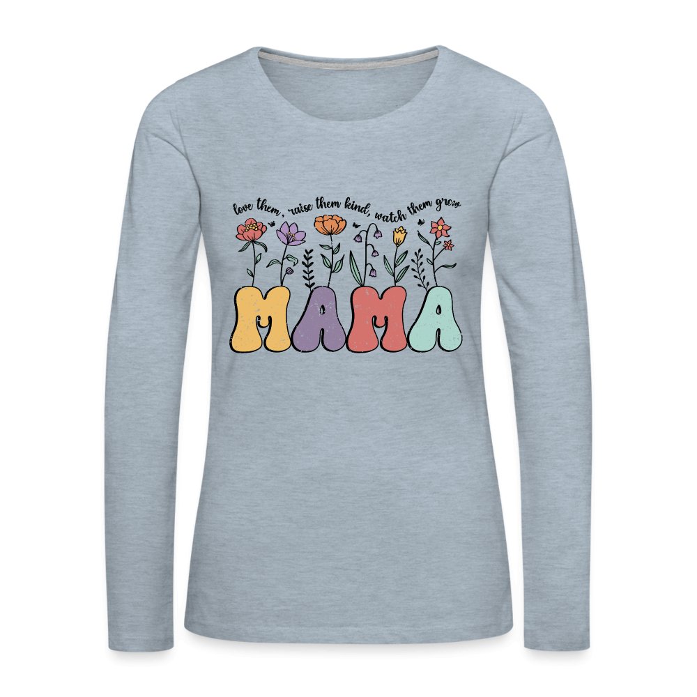 Mama, Love Them, Raise Them Kind, Watch Them Grow Women's Premium Long Sleeve T-Shirt - heather ice blue