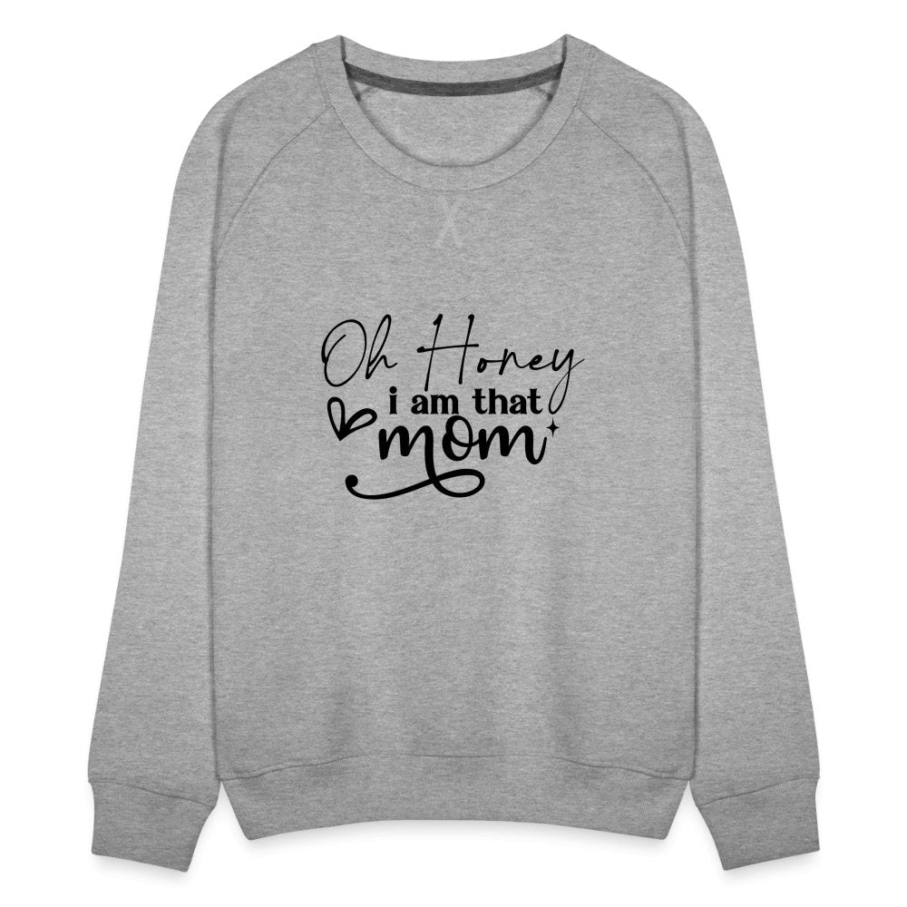 Oh Honey I am that Mom Women’s Premium Sweatshirt - heather grey