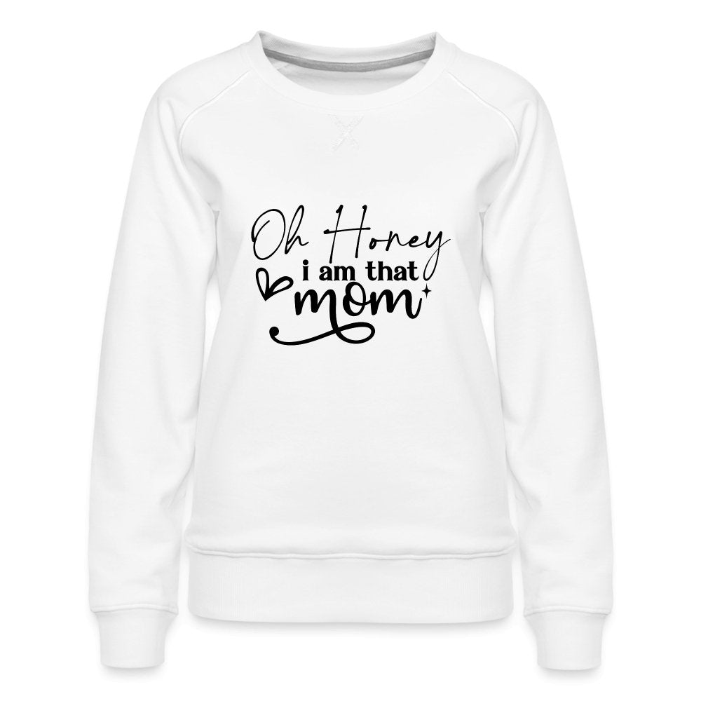 Oh Honey I am that Mom Women’s Premium Sweatshirt - white