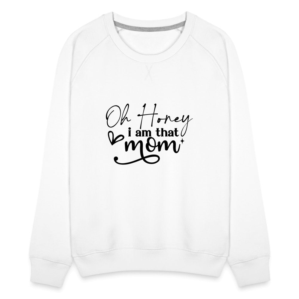 Oh Honey I am that Mom Women’s Premium Sweatshirt - white