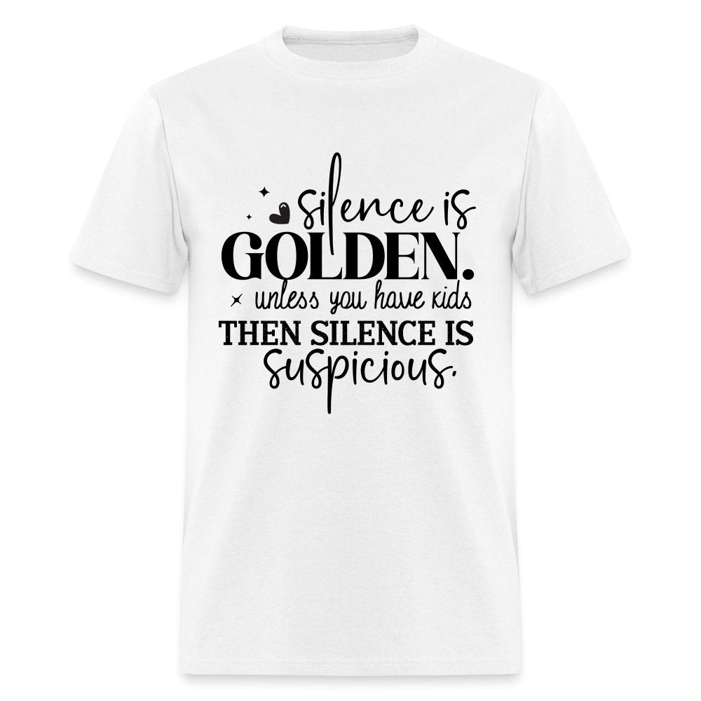 Silence is Golden Unless You Have Kids T-Shirt (Then it's Suspicious) - white