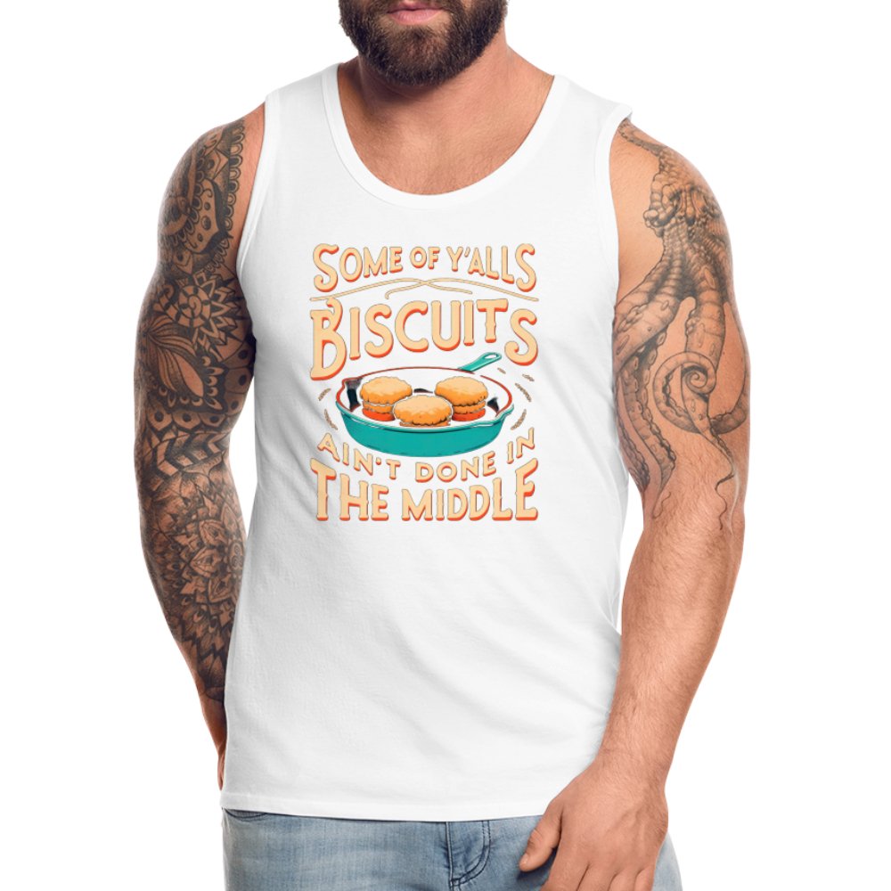 Some of Y'alls Biscuits Ain't Done in the Middle - Men’s Premium Tank Top - white