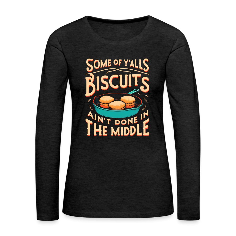 Some of Y'alls Biscuits Ain't Done in the Middle - Women's Premium Long Sleeve T-Shirt - charcoal grey