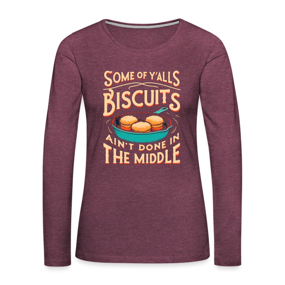 Some of Y'alls Biscuits Ain't Done in the Middle - Women's Premium Long Sleeve T-Shirt - heather burgundy