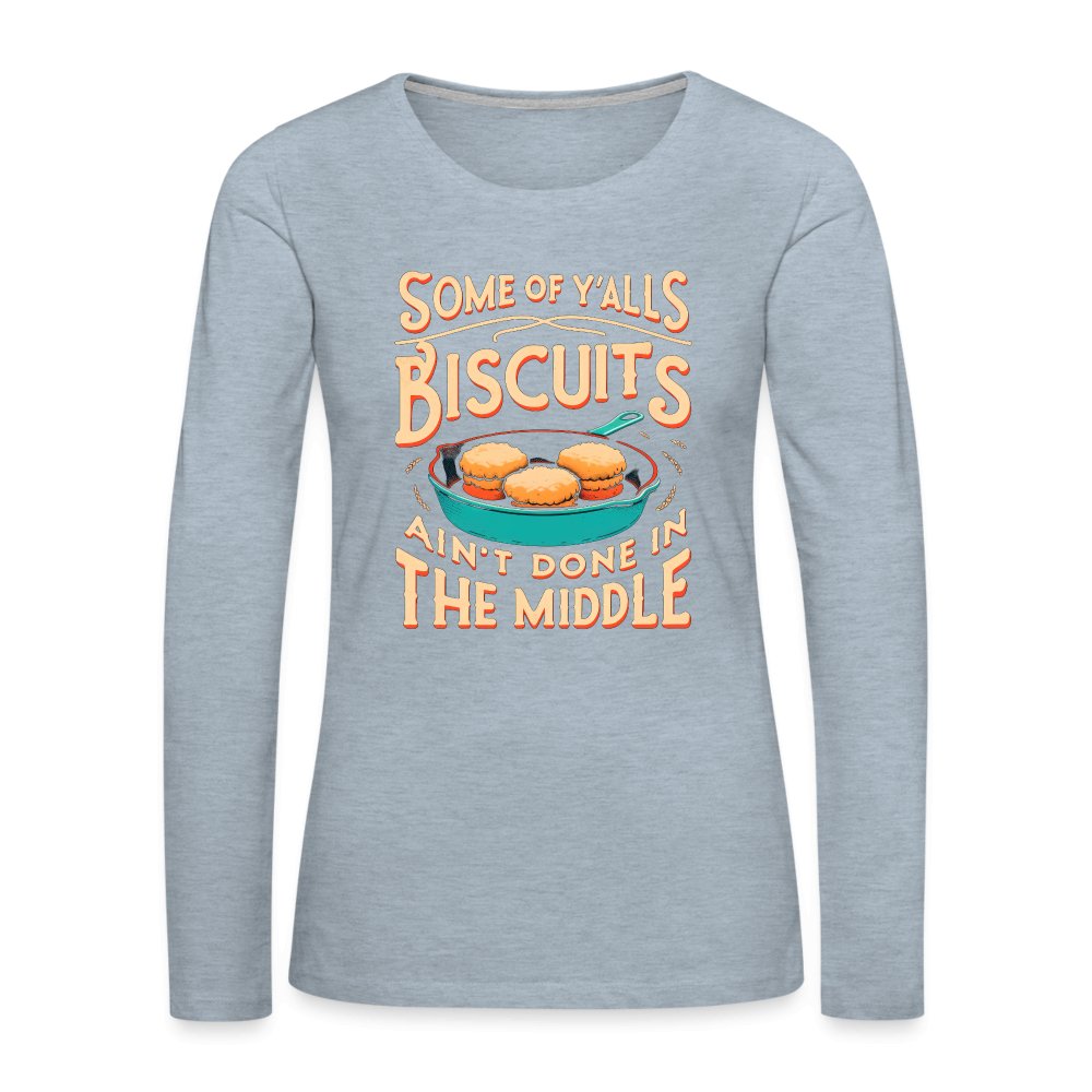 Some of Y'alls Biscuits Ain't Done in the Middle - Women's Premium Long Sleeve T-Shirt - heather ice blue