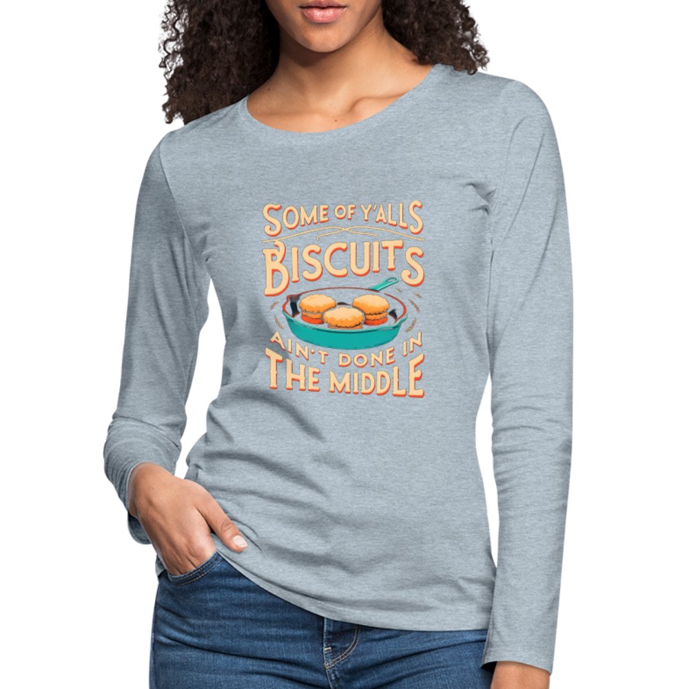 Some of Y'alls Biscuits Ain't Done in the Middle - Women's Premium Long Sleeve T-Shirt - heather ice blue