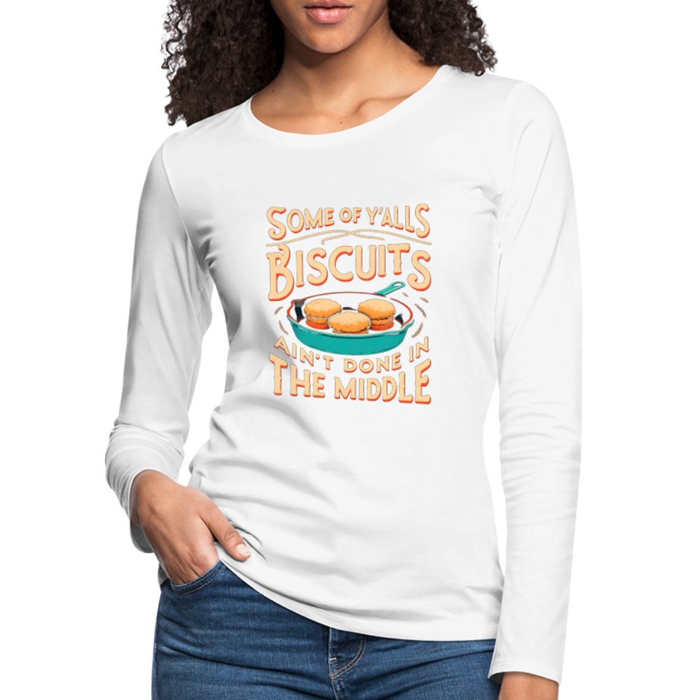 Some of Y'alls Biscuits Ain't Done in the Middle - Women's Premium Long Sleeve T-Shirt - white