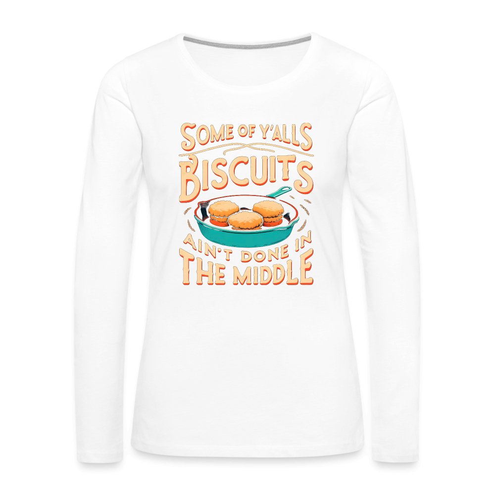 Some of Y'alls Biscuits Ain't Done in the Middle - Women's Premium Long Sleeve T-Shirt - white