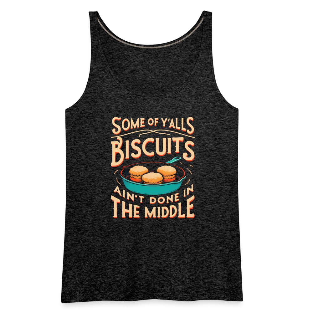 Some of Y'alls Biscuits Ain't Done in the Middle - Women’s Premium Tank Top - charcoal grey