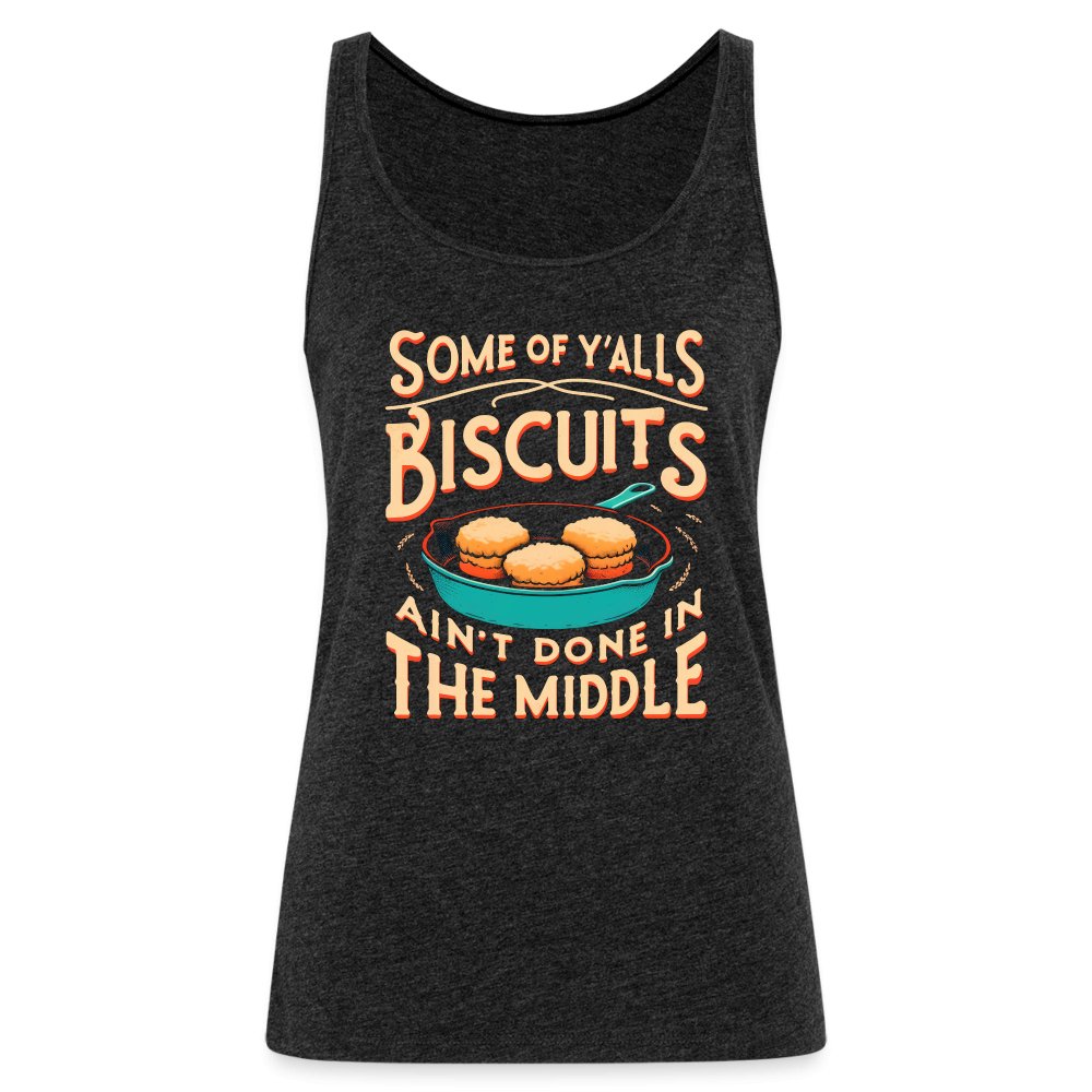 Some of Y'alls Biscuits Ain't Done in the Middle - Women’s Premium Tank Top - charcoal grey