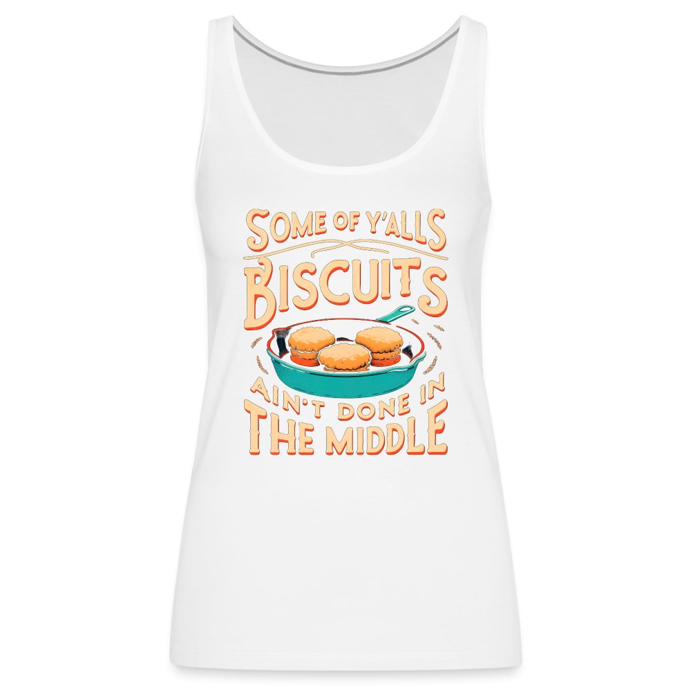 Some of Y'alls Biscuits Ain't Done in the Middle - Women’s Premium Tank Top - white