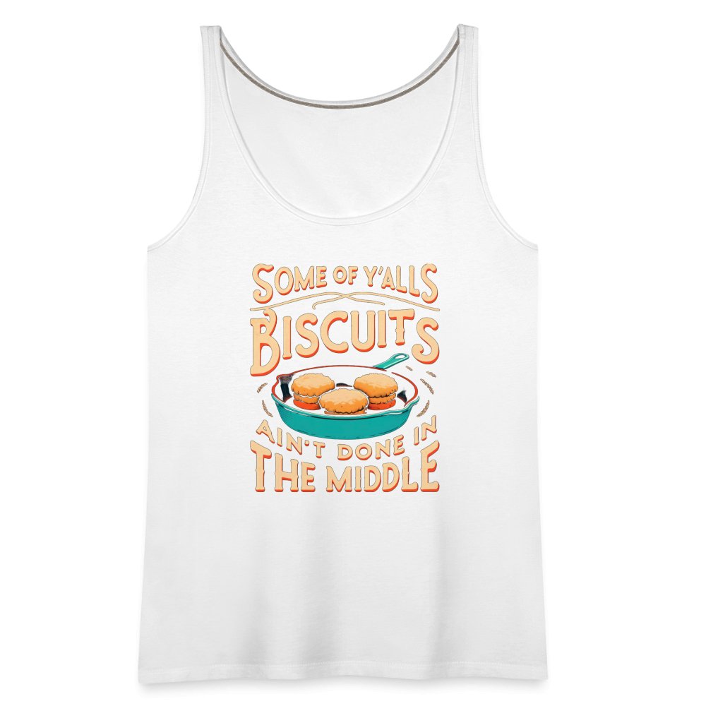 Some of Y'alls Biscuits Ain't Done in the Middle - Women’s Premium Tank Top - white