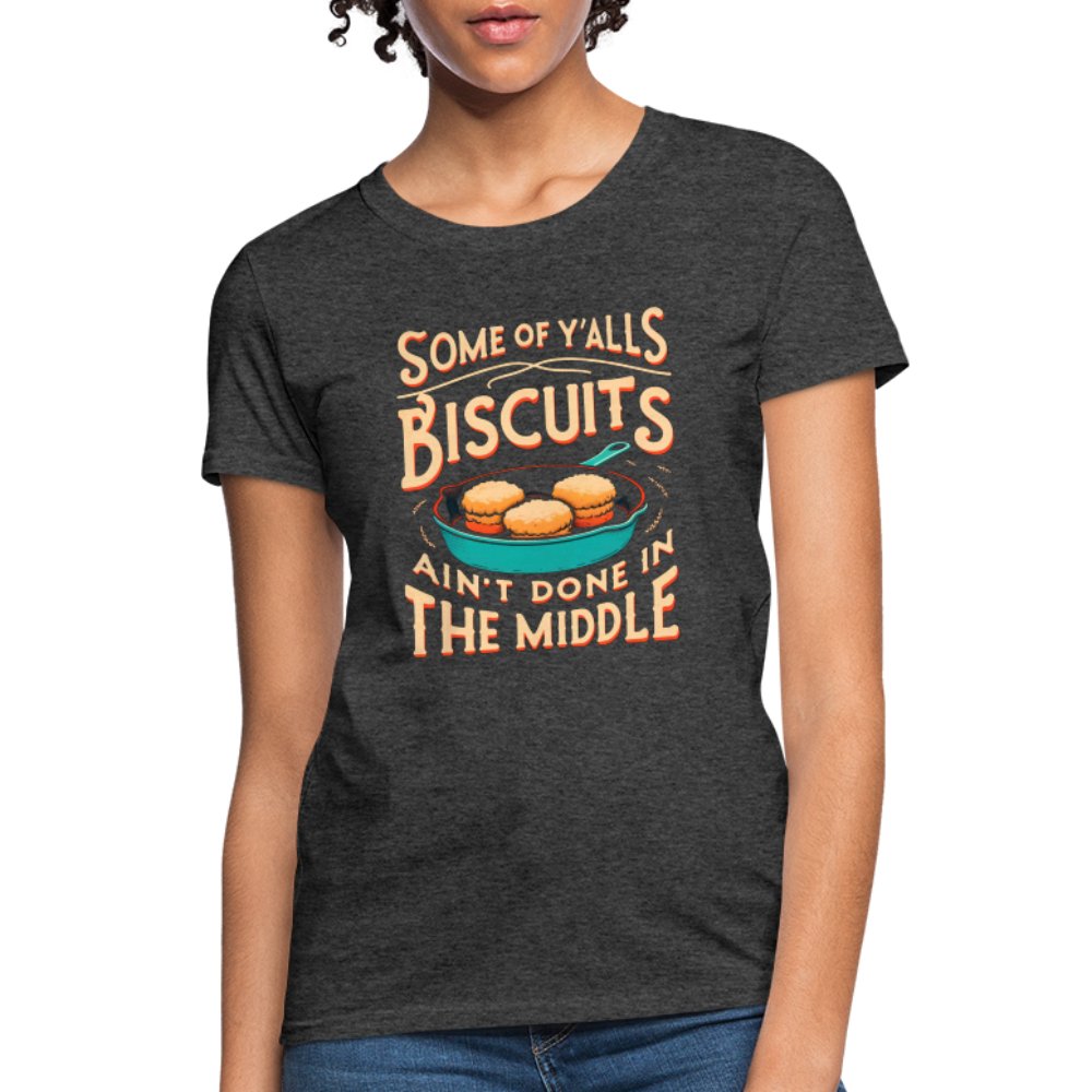 Some of Y'alls Biscuits Ain't Done in the Middle - Women's T-Shirt - heather black