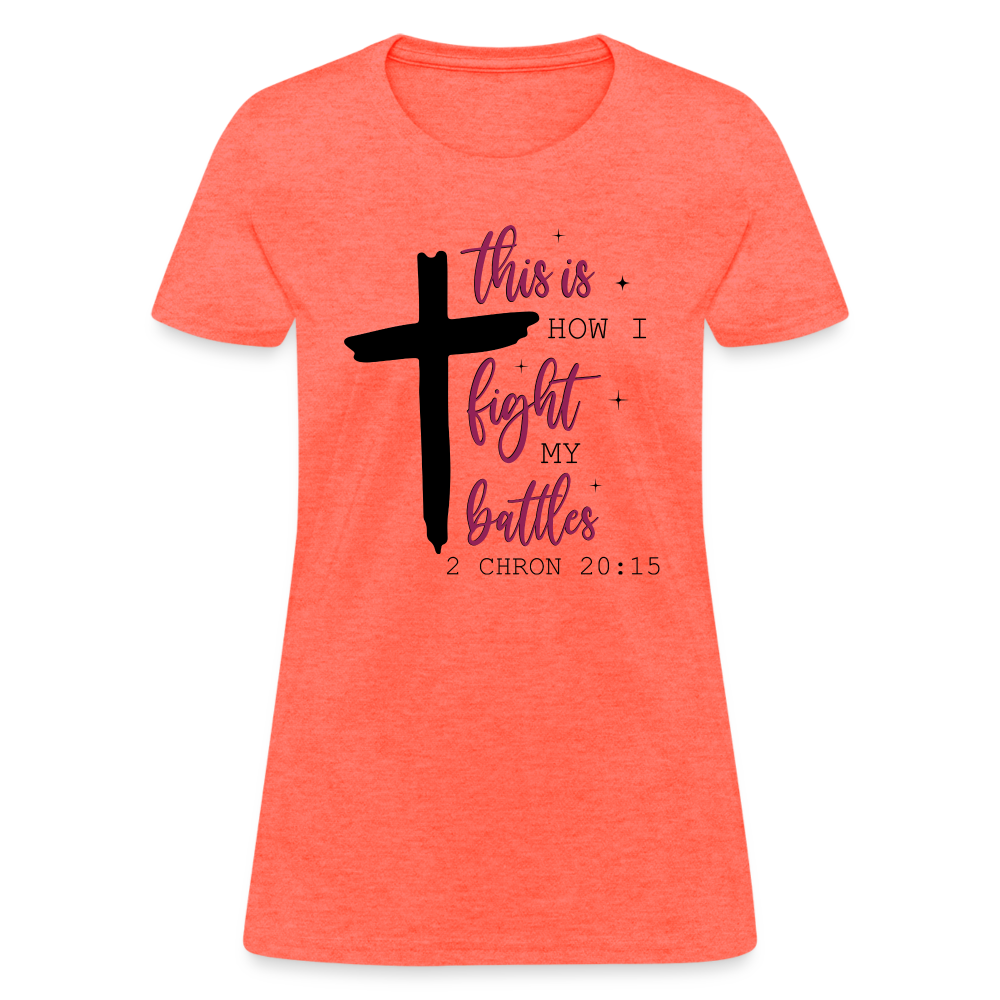 This is How I Fight My Battles Women's T-Shirt (2 Chronicles 20:15) - heather coral