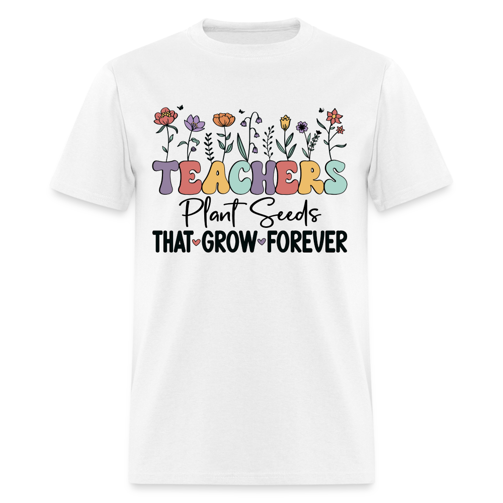 Teachers Plant Seeds That Grow Forever T-Shirt (with Flowers) - white