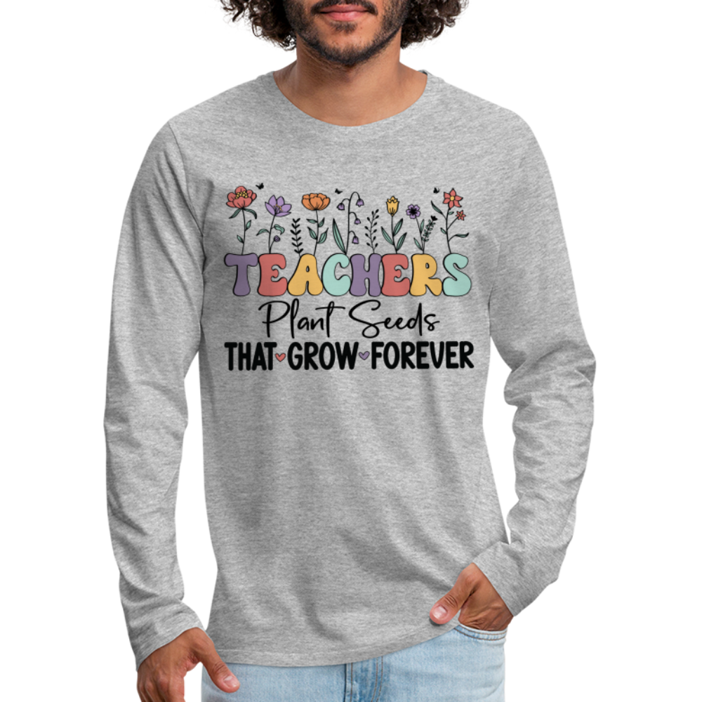 Teachers Plant Seeds That Grow Forever Men's Premium Long Sleeve T-Shirt - heather gray
