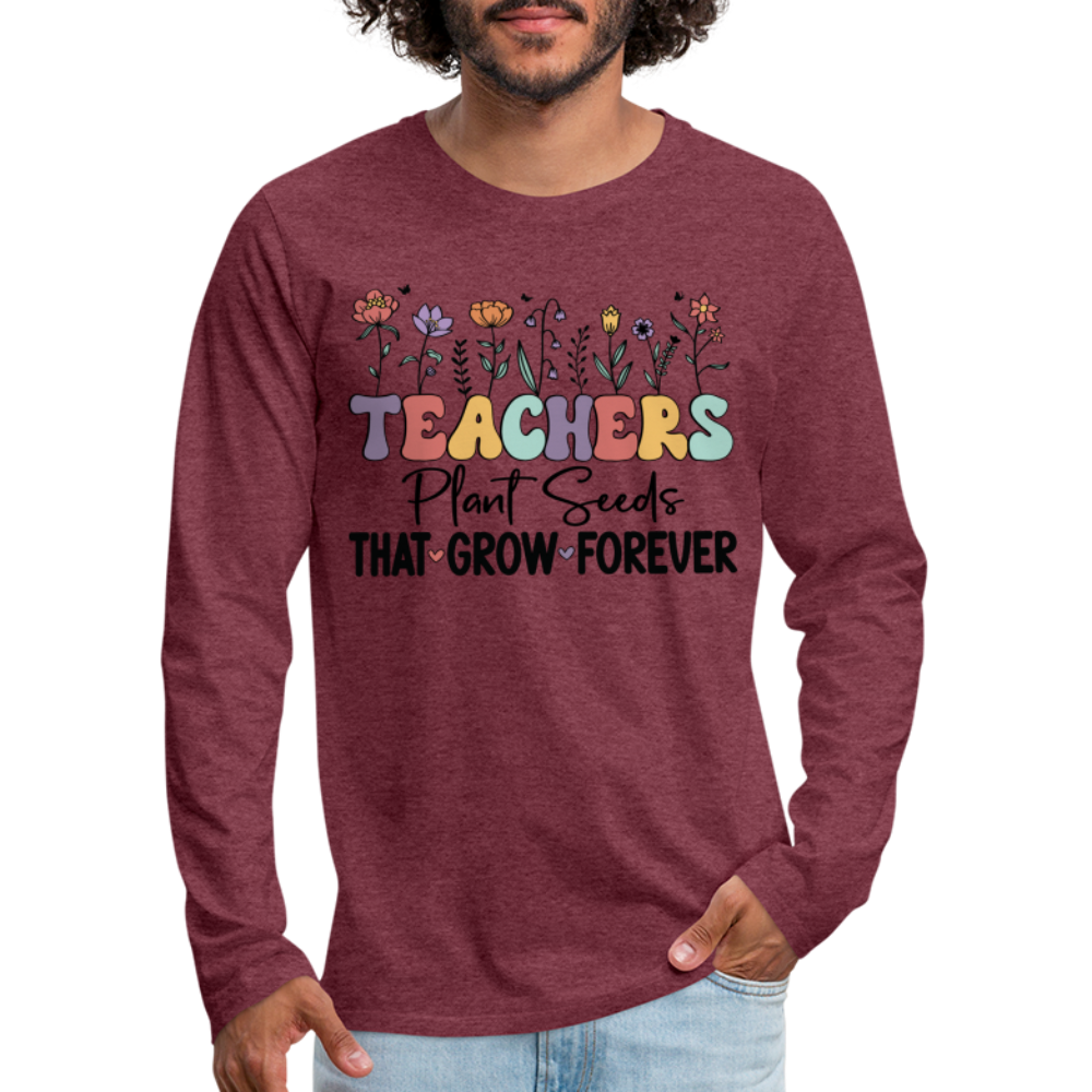 Teachers Plant Seeds That Grow Forever Men's Premium Long Sleeve T-Shirt - heather burgundy