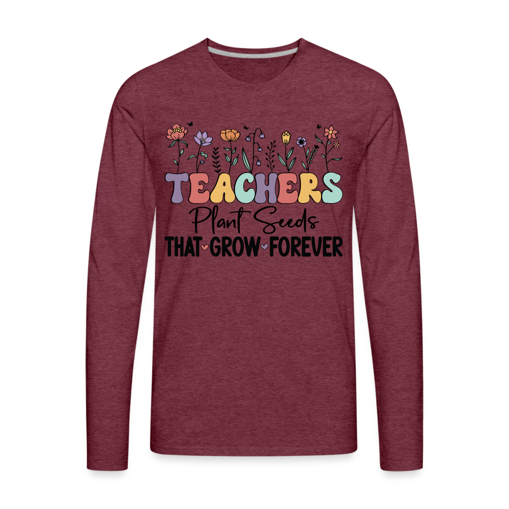 Teachers Plant Seeds That Grow Forever Men's Premium Long Sleeve T-Shirt - heather burgundy