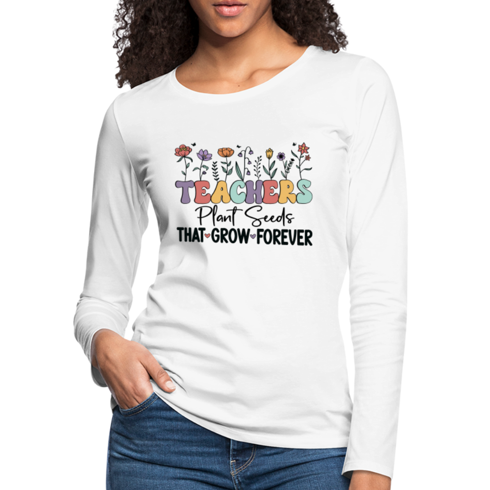 Teachers Plant Seeds That Grow Forever Women's Premium Long Sleeve T-Shirt - white