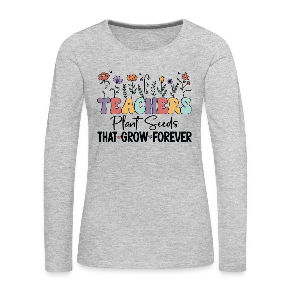 Teachers Plant Seeds That Grow Forever Women's Premium Long Sleeve T-Shirt - heather gray