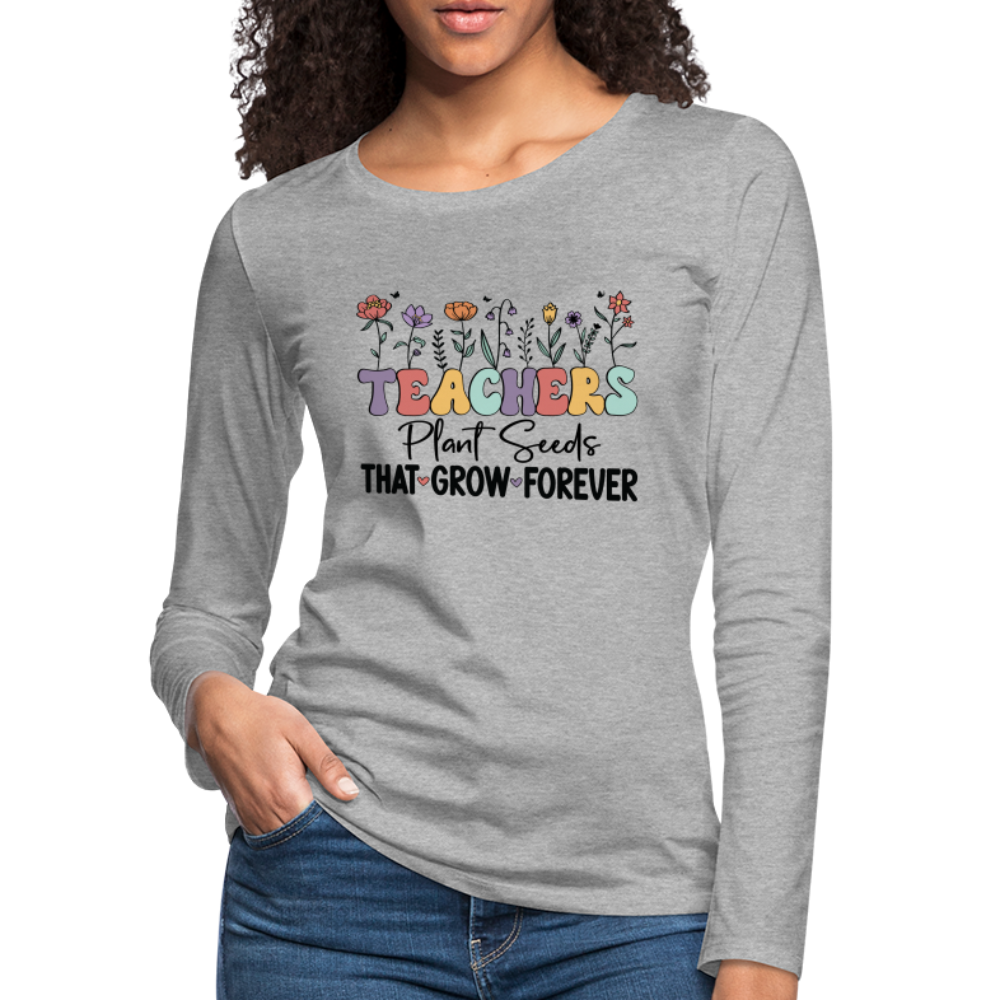 Teachers Plant Seeds That Grow Forever Women's Premium Long Sleeve T-Shirt - heather gray