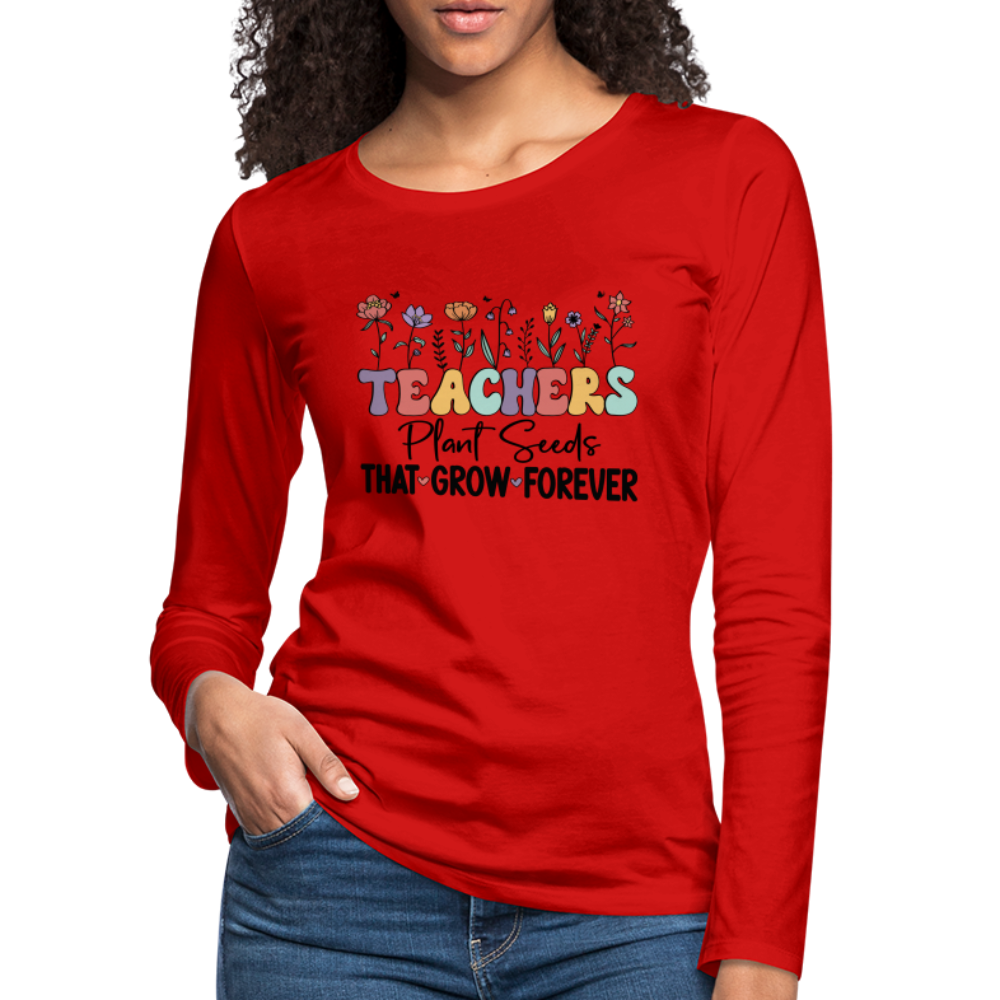 Teachers Plant Seeds That Grow Forever Women's Premium Long Sleeve T-Shirt - red