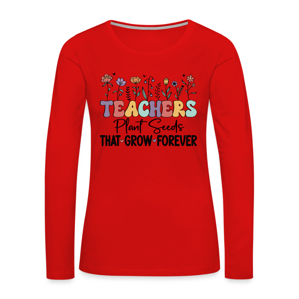 Teachers Plant Seeds That Grow Forever Women's Premium Long Sleeve T-Shirt - red