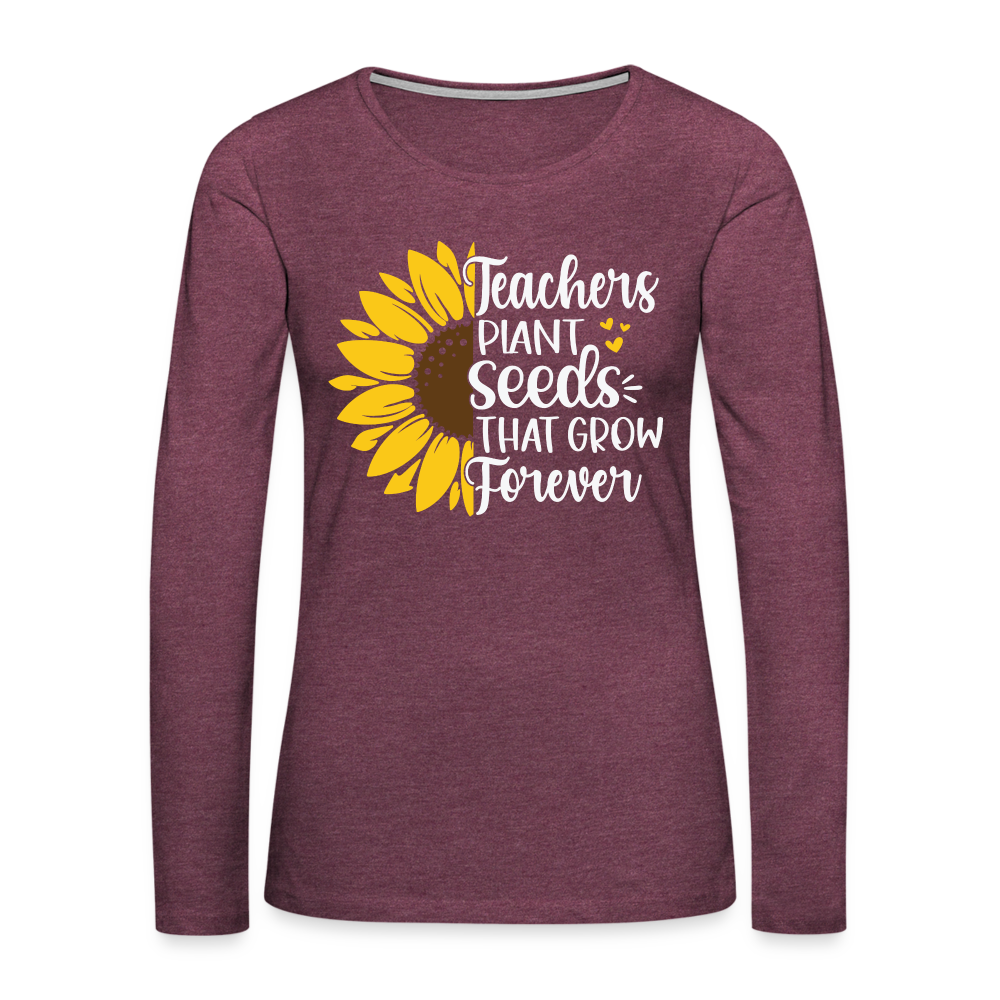 Teachers Plant Seeds That Grow Forever Women's Premium Long Sleeve T-Shirt - heather burgundy