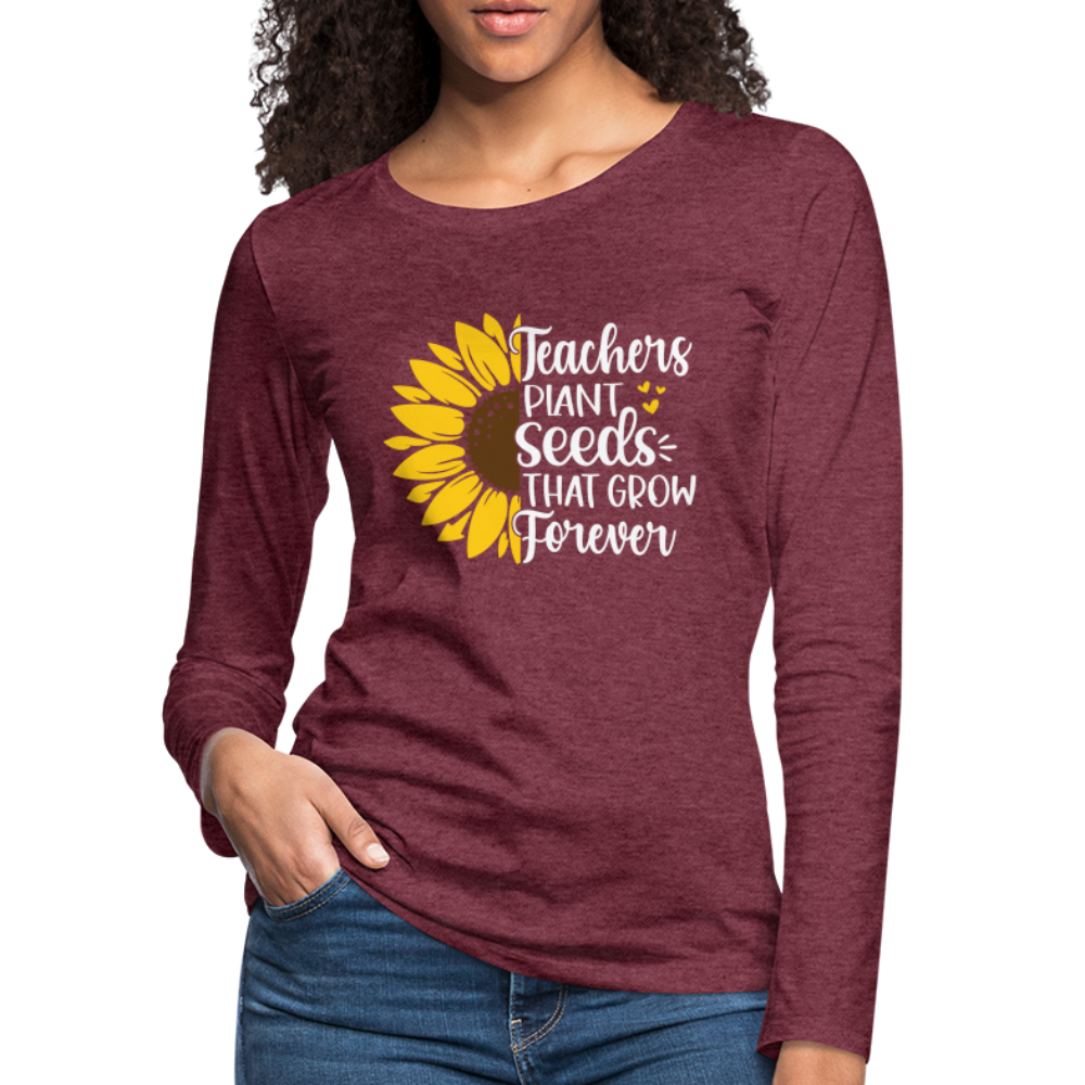 Teachers Plant Seeds That Grow Forever Women's Premium Long Sleeve T-Shirt - heather burgundy
