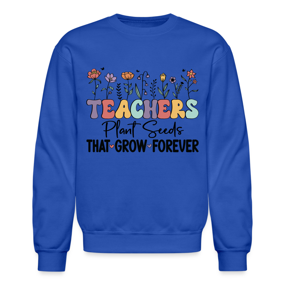 Teachers Plant Seeds That Grow Forever Sweatshirt - royal blue