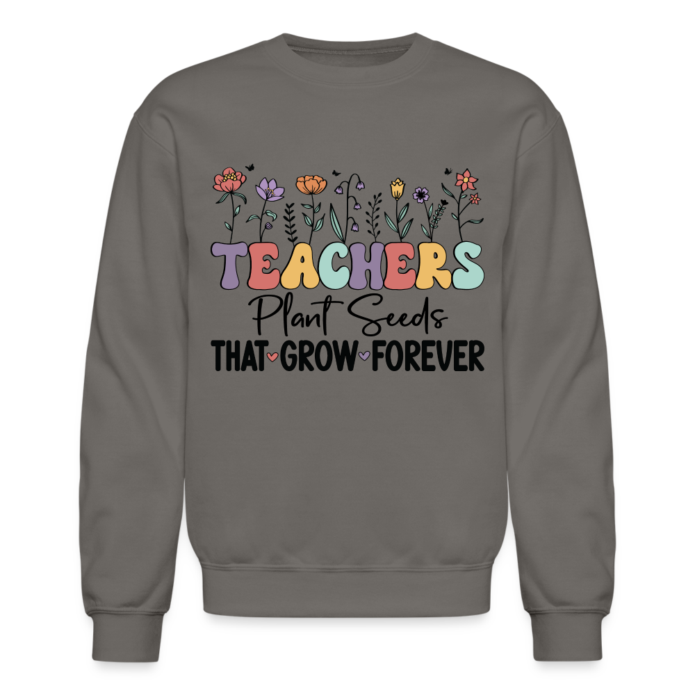 Teachers Plant Seeds That Grow Forever Sweatshirt - asphalt gray
