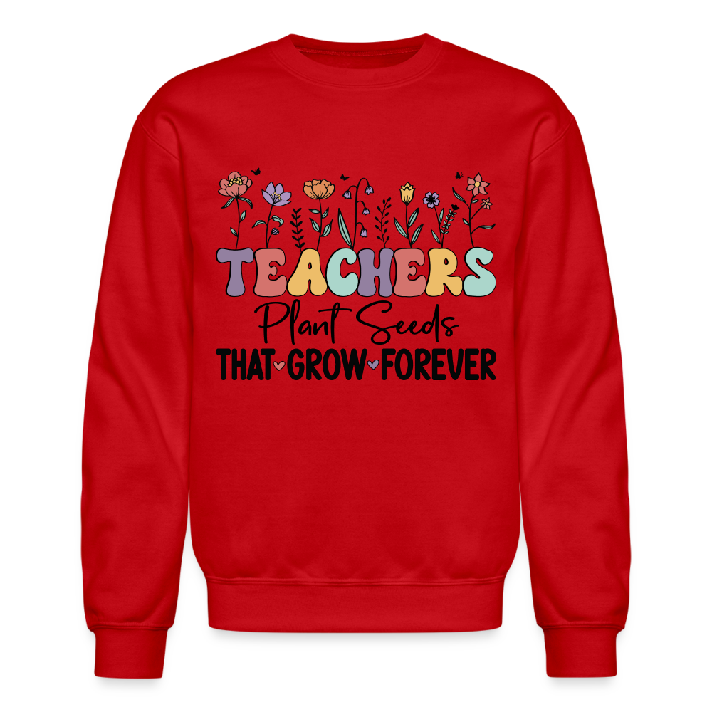 Teachers Plant Seeds That Grow Forever Sweatshirt - red