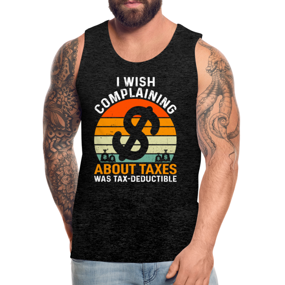 I Wish Complaining About Me Taxes Was Tax Deductible Men’s Premium Tank Top - charcoal grey