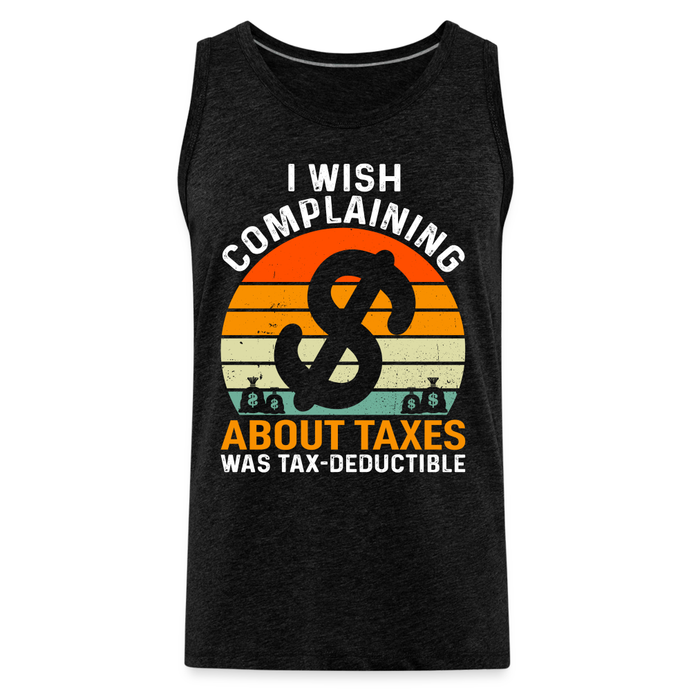 I Wish Complaining About Me Taxes Was Tax Deductible Men’s Premium Tank Top - charcoal grey
