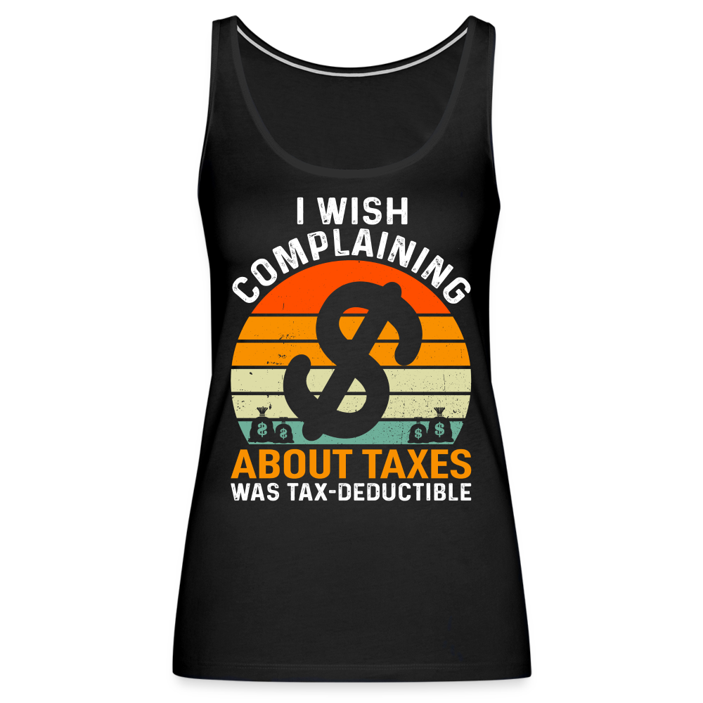 I Wish Complaining About Me Taxes Was Tax Deductible Women’s Premium Tank Top - black