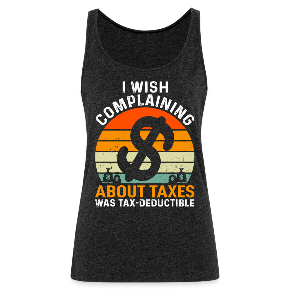 I Wish Complaining About Me Taxes Was Tax Deductible Women’s Premium Tank Top - charcoal grey