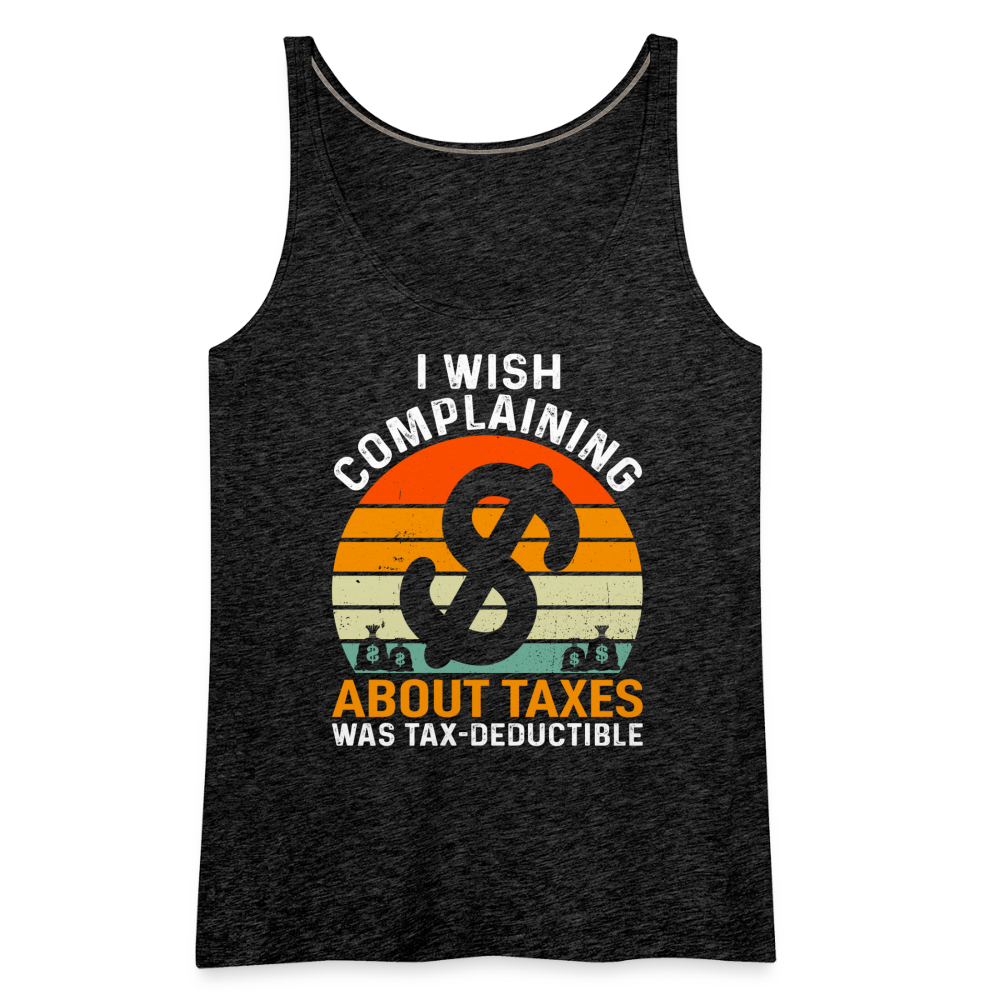 I Wish Complaining About Me Taxes Was Tax Deductible Women’s Premium Tank Top - charcoal grey
