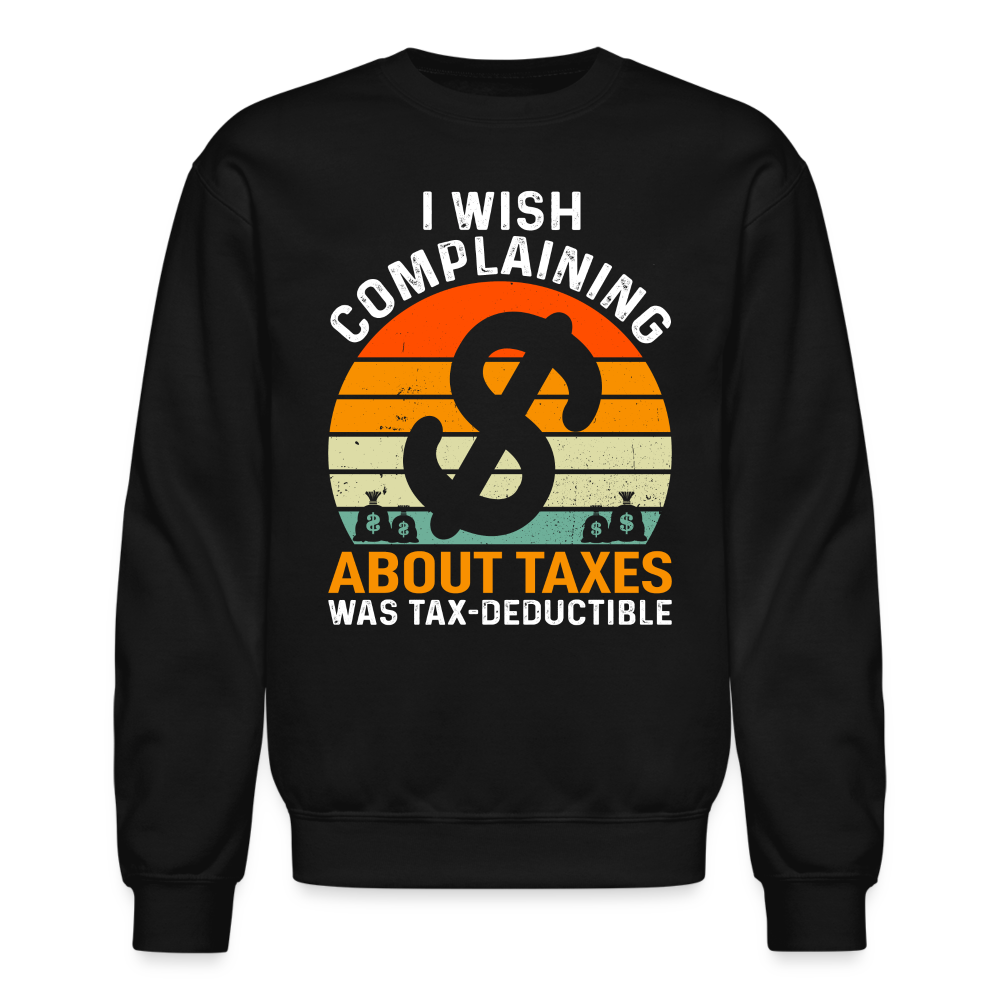 I Wish Complaining About Me Taxes Was Tax Deductible Sweatshirt - black