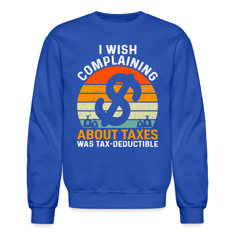 I Wish Complaining About Me Taxes Was Tax Deductible Sweatshirt - royal blue