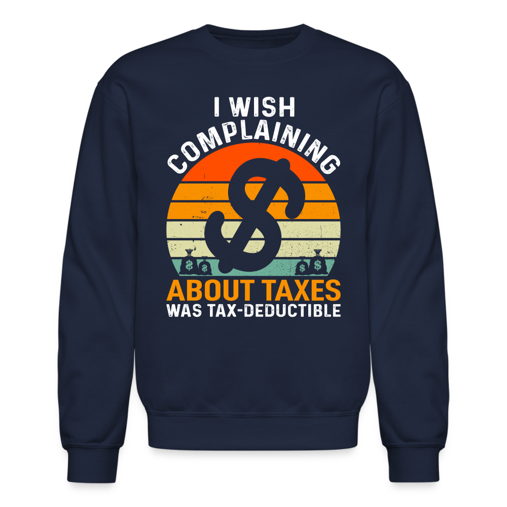 I Wish Complaining About Me Taxes Was Tax Deductible Sweatshirt - navy