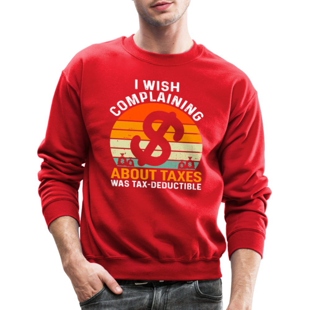 I Wish Complaining About Me Taxes Was Tax Deductible Sweatshirt - red