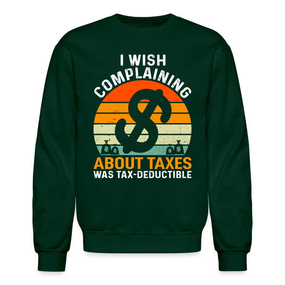 I Wish Complaining About Me Taxes Was Tax Deductible Sweatshirt - forest green