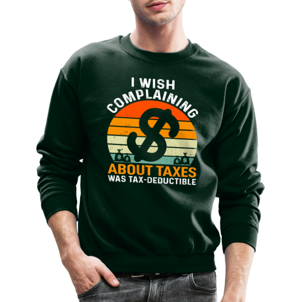 I Wish Complaining About Me Taxes Was Tax Deductible Sweatshirt - forest green