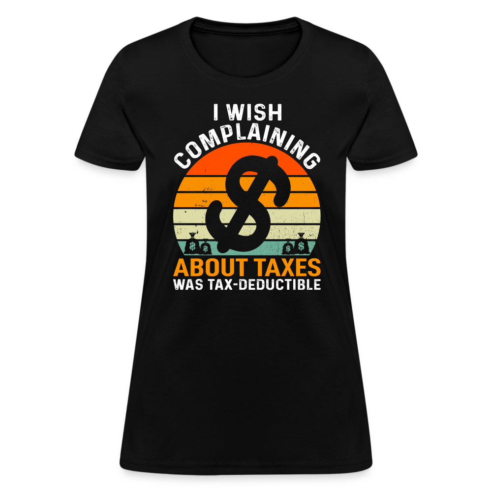 I Wish Complaining About Me Taxes Was Tax Deductible Women's T-Shirt - black
