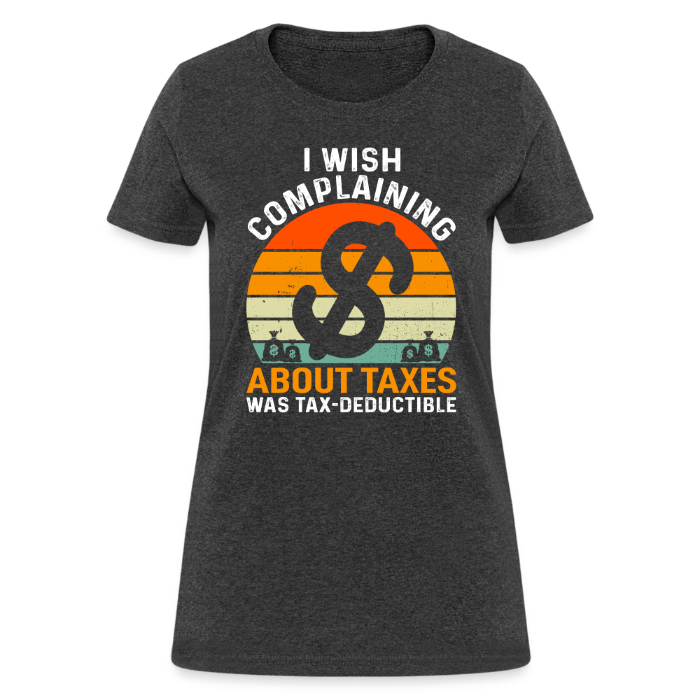 I Wish Complaining About Me Taxes Was Tax Deductible Women's T-Shirt - heather black